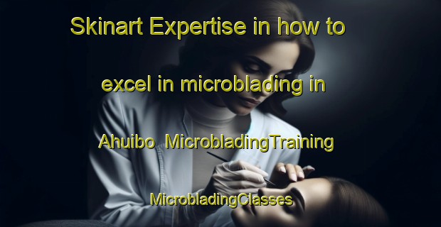 Skinart Expertise in how to excel in microblading in Ahuibo | #MicrobladingTraining #MicrobladingClasses #SkinartTraining-Mexico