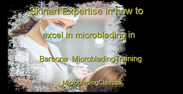 Skinart Expertise in how to excel in microblading in Barbona | #MicrobladingTraining #MicrobladingClasses #SkinartTraining-Mexico