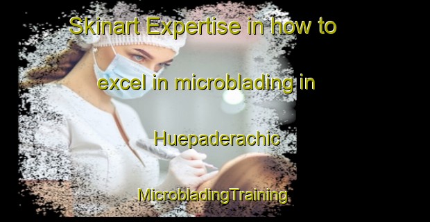 Skinart Expertise in how to excel in microblading in Huepaderachic | #MicrobladingTraining #MicrobladingClasses #SkinartTraining-Mexico