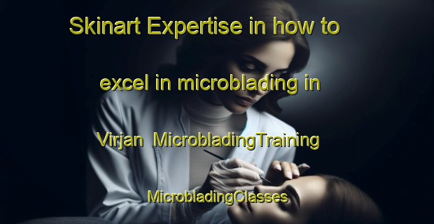 Skinart Expertise in how to excel in microblading in Virjan | #MicrobladingTraining #MicrobladingClasses #SkinartTraining-Mexico