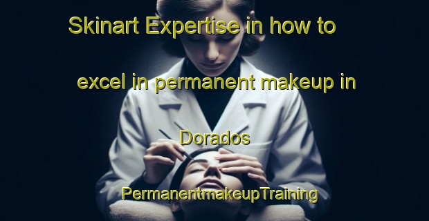 Skinart Expertise in how to excel in permanent makeup in Dorados | PermanentmakeupTraining | PermanentmakeupClasses | SkinartTraining-Mexico