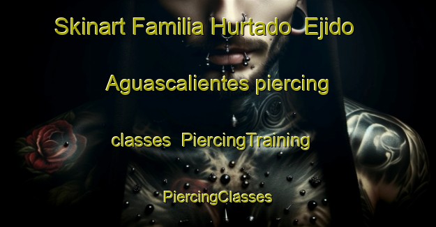 Skinart Familia Hurtado  Ejido Aguascalientes piercing classes | #PiercingTraining #PiercingClasses #SkinartTraining-Mexico