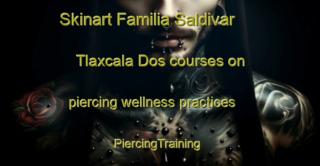 Skinart Familia Saldivar  Tlaxcala Dos courses on piercing wellness practices | #PiercingTraining #PiercingClasses #SkinartTraining-Mexico