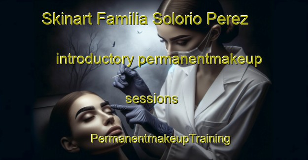 Skinart Familia Solorio Perez introductory permanentmakeup sessions | #PermanentmakeupTraining #PermanentmakeupClasses #SkinartTraining-Mexico