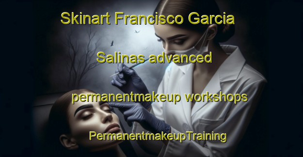 Skinart Francisco Garcia Salinas advanced permanentmakeup workshops | #PermanentmakeupTraining #PermanentmakeupClasses #SkinartTraining-Mexico