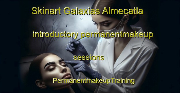 Skinart Galaxias Almecatla introductory permanentmakeup sessions | #PermanentmakeupTraining #PermanentmakeupClasses #SkinartTraining-Mexico