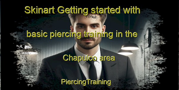 Skinart Getting started with basic piercing training in the Chapulco area | PiercingTraining | PiercingClasses | SkinartTraining-Mexico