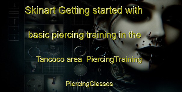 Skinart Getting started with basic piercing training in the Tancoco area | PiercingTraining | PiercingClasses | SkinartTraining-Mexico