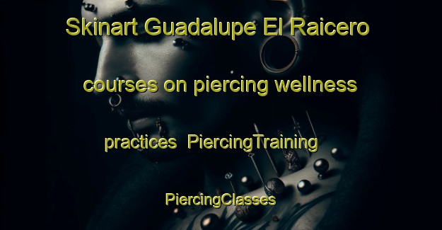 Skinart Guadalupe El Raicero courses on piercing wellness practices | #PiercingTraining #PiercingClasses #SkinartTraining-Mexico