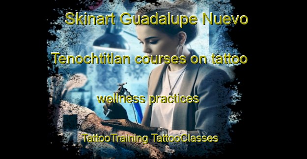 Skinart Guadalupe Nuevo Tenochtitlan courses on tattoo wellness practices | #TattooTraining #TattooClasses #SkinartTraining-Mexico