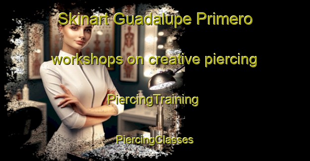 Skinart Guadalupe Primero workshops on creative piercing | #PiercingTraining #PiercingClasses #SkinartTraining-Mexico