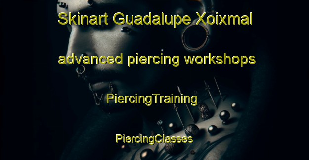 Skinart Guadalupe Xoixmal advanced piercing workshops | #PiercingTraining #PiercingClasses #SkinartTraining-Mexico