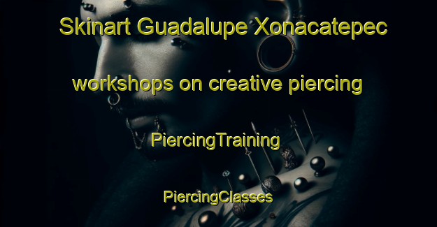 Skinart Guadalupe Xonacatepec workshops on creative piercing | #PiercingTraining #PiercingClasses #SkinartTraining-Mexico