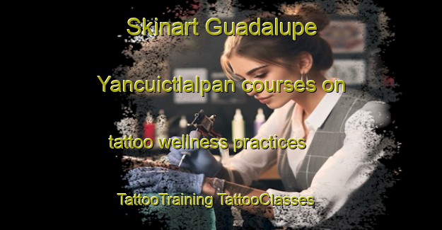 Skinart Guadalupe Yancuictlalpan courses on tattoo wellness practices | #TattooTraining #TattooClasses #SkinartTraining-Mexico