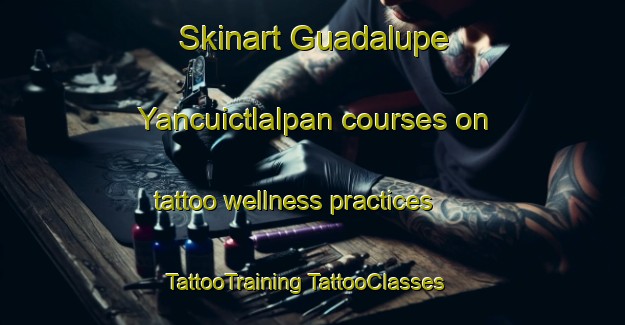 Skinart Guadalupe Yancuictlalpan courses on tattoo wellness practices | #TattooTraining #TattooClasses #SkinartTraining-Mexico