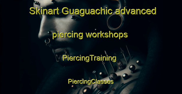 Skinart Guaguachic advanced piercing workshops | #PiercingTraining #PiercingClasses #SkinartTraining-Mexico