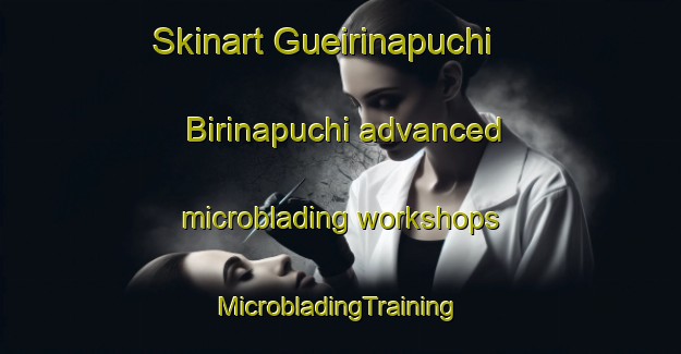 Skinart Gueirinapuchi  Birinapuchi advanced microblading workshops | #MicrobladingTraining #MicrobladingClasses #SkinartTraining-Mexico