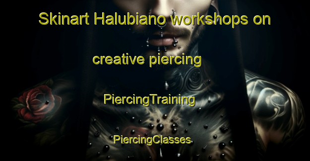 Skinart Halubiano workshops on creative piercing | PiercingTraining | PiercingClasses | SkinartTraining-Mexico