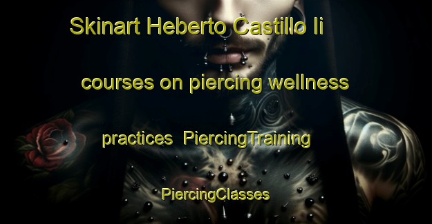 Skinart Heberto Castillo Ii courses on piercing wellness practices | #PiercingTraining #PiercingClasses #SkinartTraining-Mexico