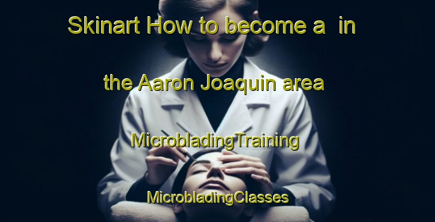 Skinart How to become a  in the Aaron Joaquin area | #MicrobladingTraining #MicrobladingClasses #SkinartTraining-Mexico