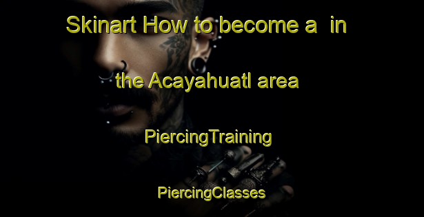 Skinart How to become a  in the Acayahuatl area | #PiercingTraining #PiercingClasses #SkinartTraining-Mexico