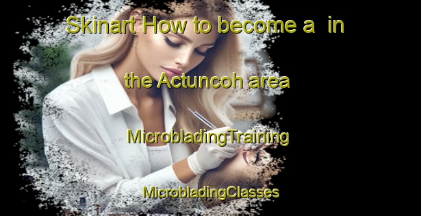 Skinart How to become a  in the Actuncoh area | #MicrobladingTraining #MicrobladingClasses #SkinartTraining-Mexico