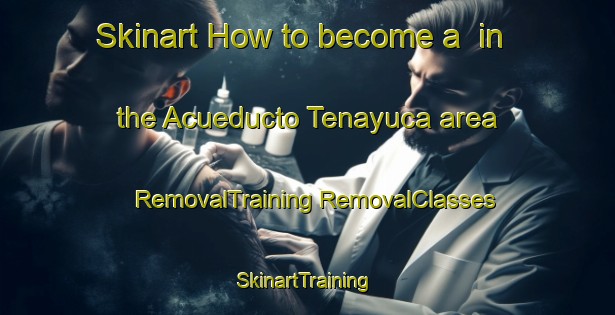 Skinart How to become a  in the Acueducto Tenayuca area | #RemovalTraining #RemovalClasses #SkinartTraining-Mexico