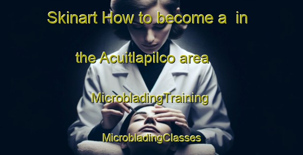 Skinart How to become a  in the Acuitlapilco area | #MicrobladingTraining #MicrobladingClasses #SkinartTraining-Mexico