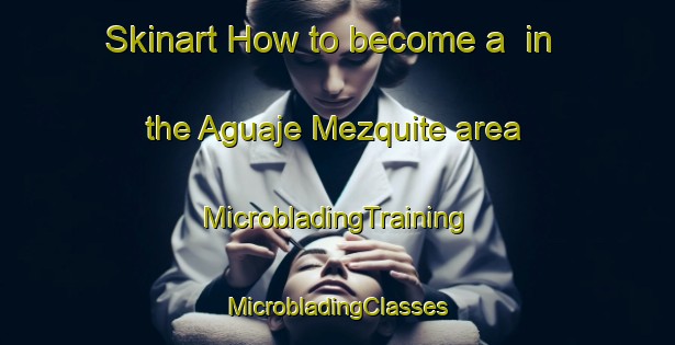 Skinart How to become a  in the Aguaje Mezquite area | #MicrobladingTraining #MicrobladingClasses #SkinartTraining-Mexico