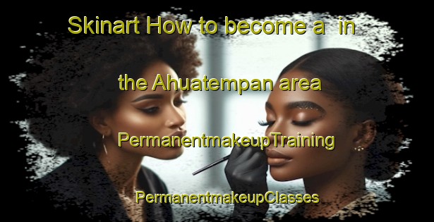 Skinart How to become a  in the Ahuatempan area | #PermanentmakeupTraining #PermanentmakeupClasses #SkinartTraining-Mexico