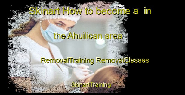 Skinart How to become a  in the Ahuilican area | #RemovalTraining #RemovalClasses #SkinartTraining-Mexico