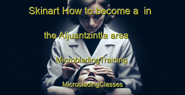 Skinart How to become a  in the Aljuantzintla area | #MicrobladingTraining #MicrobladingClasses #SkinartTraining-Mexico