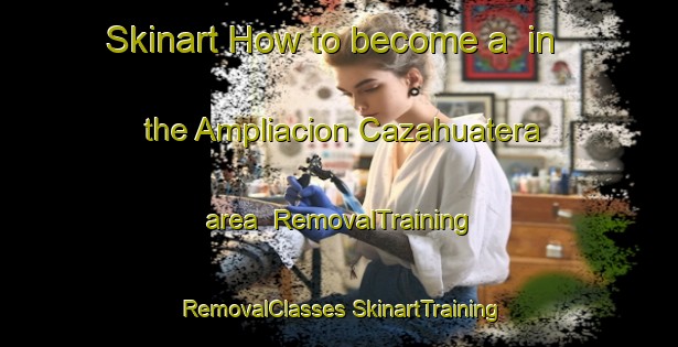 Skinart How to become a  in the Ampliacion Cazahuatera area | #RemovalTraining #RemovalClasses #SkinartTraining-Mexico