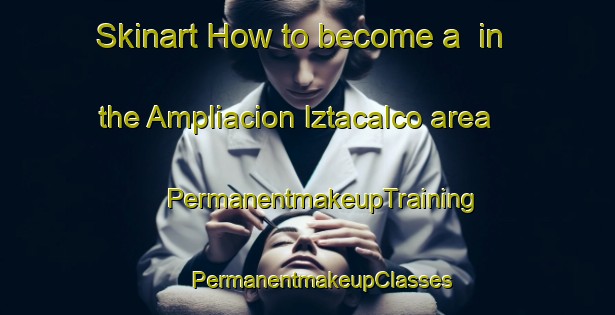 Skinart How to become a  in the Ampliacion Iztacalco area | #PermanentmakeupTraining #PermanentmakeupClasses #SkinartTraining-Mexico