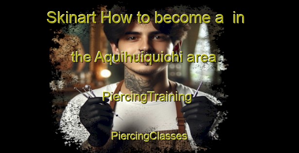 Skinart How to become a  in the Aquihuiquichi area | #PiercingTraining #PiercingClasses #SkinartTraining-Mexico