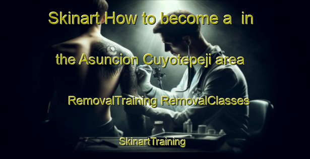 Skinart How to become a  in the Asuncion Cuyotepeji area | #RemovalTraining #RemovalClasses #SkinartTraining-Mexico