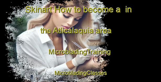 Skinart How to become a  in the Atlicalaquia area | #MicrobladingTraining #MicrobladingClasses #SkinartTraining-Mexico