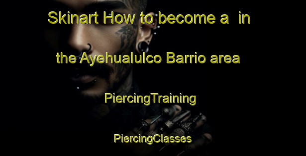 Skinart How to become a  in the Ayehualulco Barrio area | #PiercingTraining #PiercingClasses #SkinartTraining-Mexico