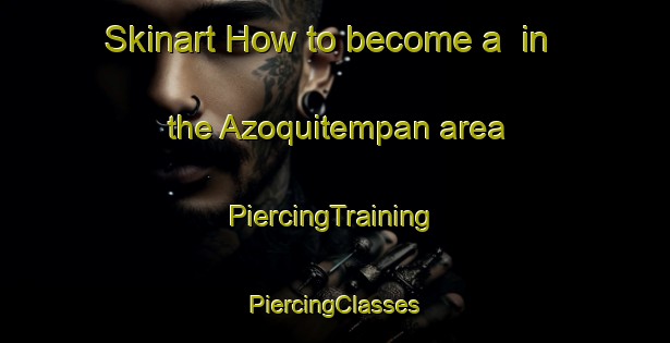 Skinart How to become a  in the Azoquitempan area | #PiercingTraining #PiercingClasses #SkinartTraining-Mexico