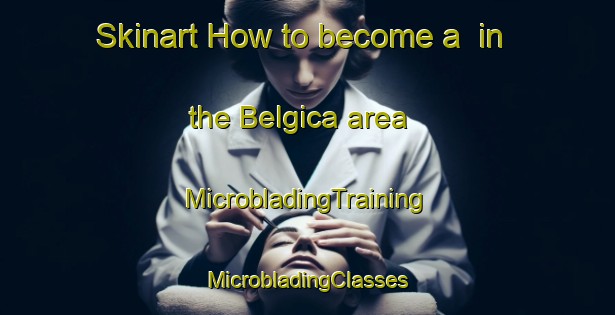 Skinart How to become a  in the Belgica area | #MicrobladingTraining #MicrobladingClasses #SkinartTraining-Mexico