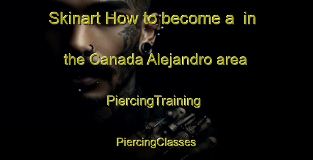 Skinart How to become a  in the Canada Alejandro area | #PiercingTraining #PiercingClasses #SkinartTraining-Mexico