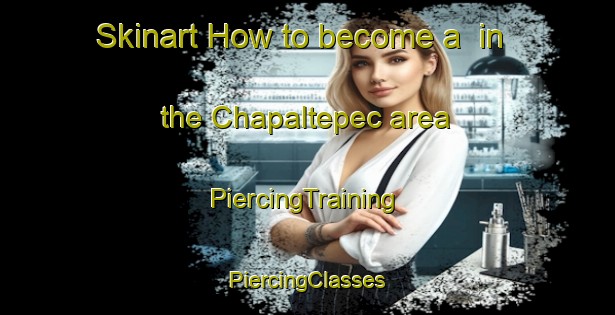 Skinart How to become a  in the Chapaltepec area | #PiercingTraining #PiercingClasses #SkinartTraining-Mexico