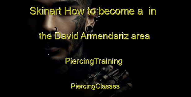 Skinart How to become a  in the David Armendariz area | #PiercingTraining #PiercingClasses #SkinartTraining-Mexico