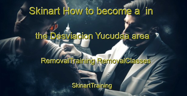 Skinart How to become a  in the Desviacion Yucudaa area | #RemovalTraining #RemovalClasses #SkinartTraining-Mexico