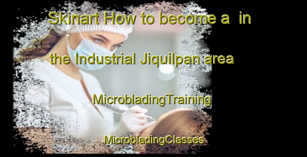 Skinart How to become a  in the Industrial Jiquilpan area | #MicrobladingTraining #MicrobladingClasses #SkinartTraining-Mexico