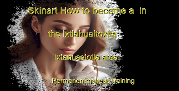 Skinart How to become a  in the Ixtlahualtoxtla  Ixtahuastotla area | #PermanentmakeupTraining #PermanentmakeupClasses #SkinartTraining-Mexico