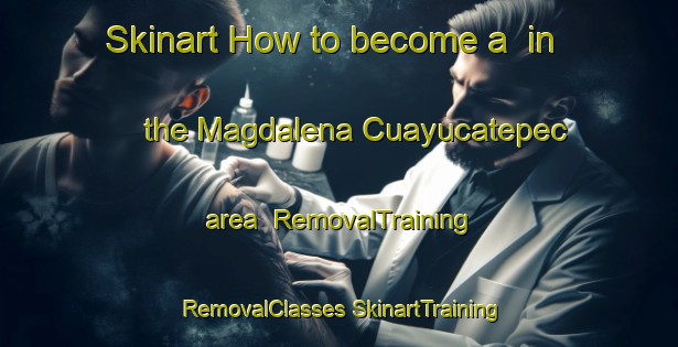 Skinart How to become a  in the Magdalena Cuayucatepec area | #RemovalTraining #RemovalClasses #SkinartTraining-Mexico