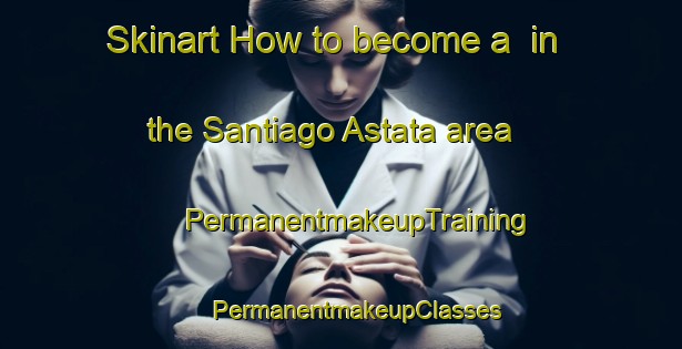 Skinart How to become a  in the Santiago Astata area | #PermanentmakeupTraining #PermanentmakeupClasses #SkinartTraining-Mexico