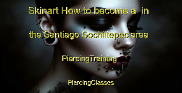 Skinart How to become a  in the Santiago Sochiltepec area | #PiercingTraining #PiercingClasses #SkinartTraining-Mexico