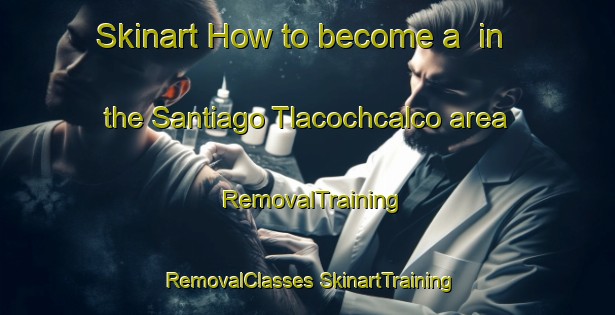 Skinart How to become a  in the Santiago Tlacochcalco area | #RemovalTraining #RemovalClasses #SkinartTraining-Mexico